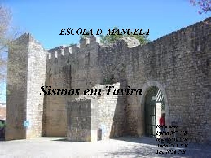 ESCOLA D. MANUEL I Sismos em Tavira Feito por: Dylan Nº 7 7ºB Igor ESCOLA D. MANUEL I Sismos em Tavira Feito por: Dylan Nº 7 7ºB Igor
