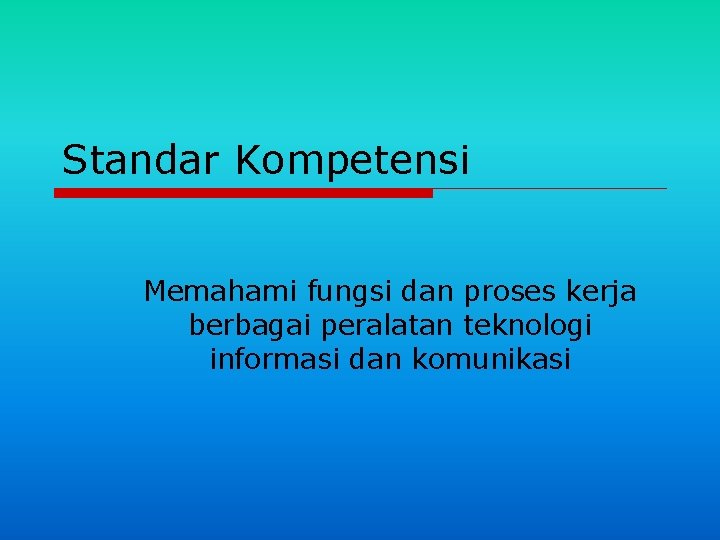 Standar Kompetensi Memahami fungsi dan proses kerja berbagai peralatan teknologi informasi dan komunikasi 