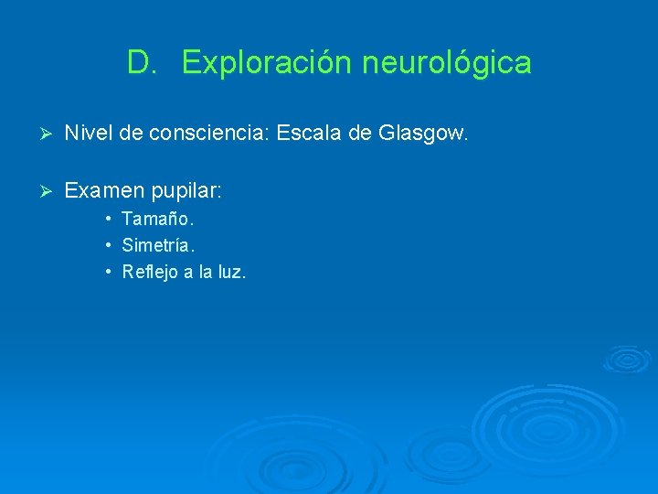 D. Exploración neurológica Ø Nivel de consciencia: Escala de Glasgow. Ø Examen pupilar: •