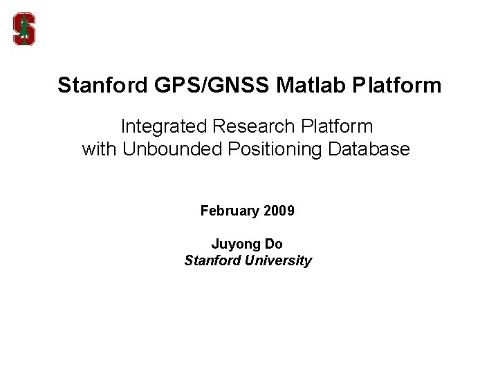 Stanford GPS/GNSS Matlab Platform Integrated Research Platform with Unbounded Positioning Database February 2009 Juyong