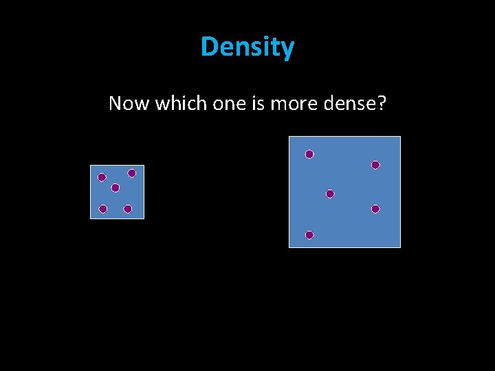 Density Now which one is more dense? 