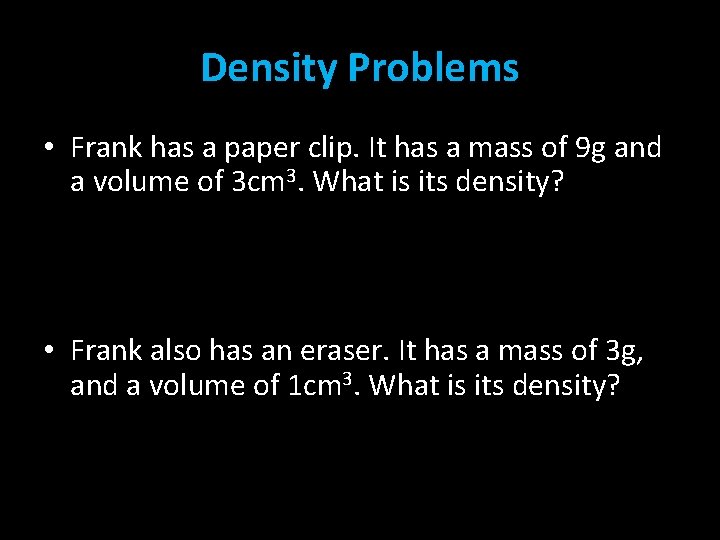 Density Problems • Frank has a paper clip. It has a mass of 9