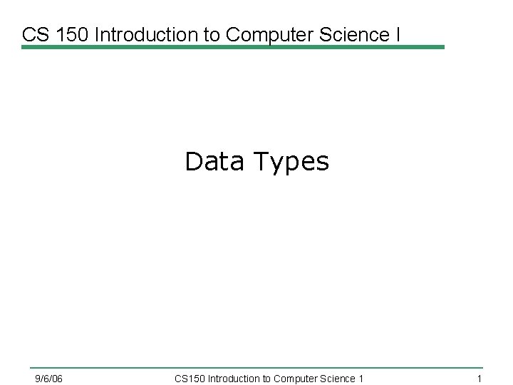 CS 150 Introduction to Computer Science I Data Types 9/6/06 CS 150 Introduction to