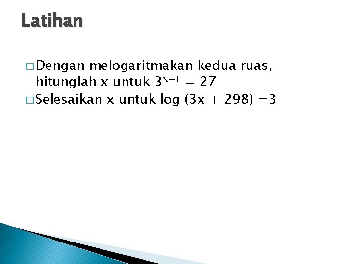 Latihan � Dengan melogaritmakan kedua ruas, hitunglah x untuk 3 x+1 = 27 �