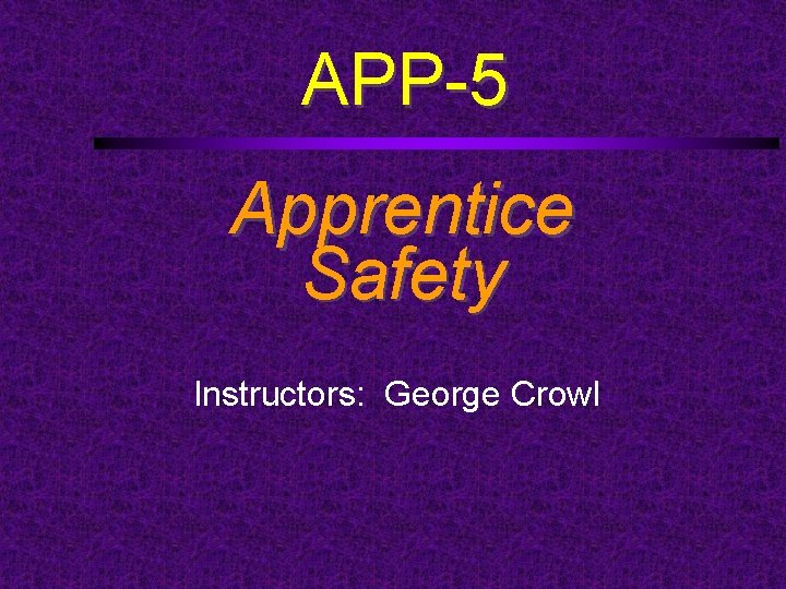 APP-5 Apprentice Safety Instructors: George Crowl 