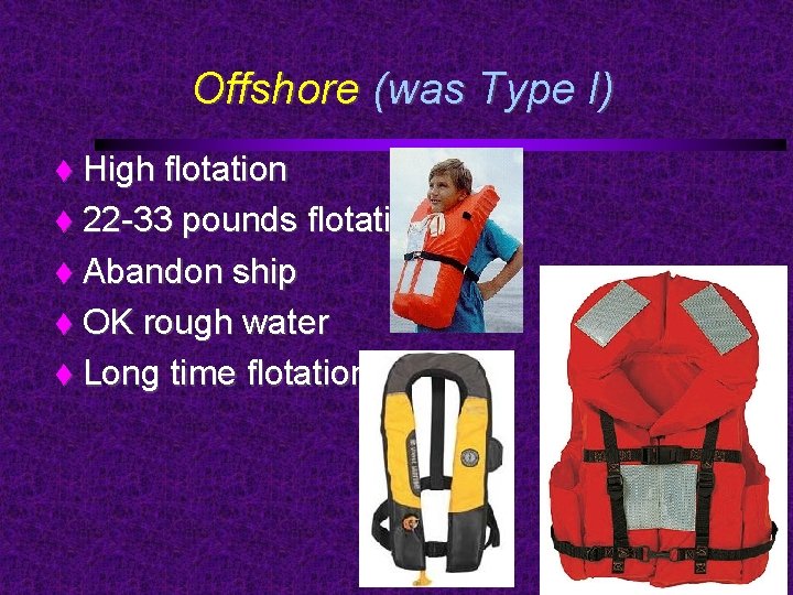 Offshore (was Type I) High flotation 22 -33 pounds flotation Abandon ship OK rough