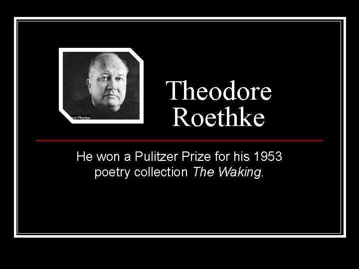 Theodore Roethke He won a Pulitzer Prize for his 1953 poetry collection The Waking.
