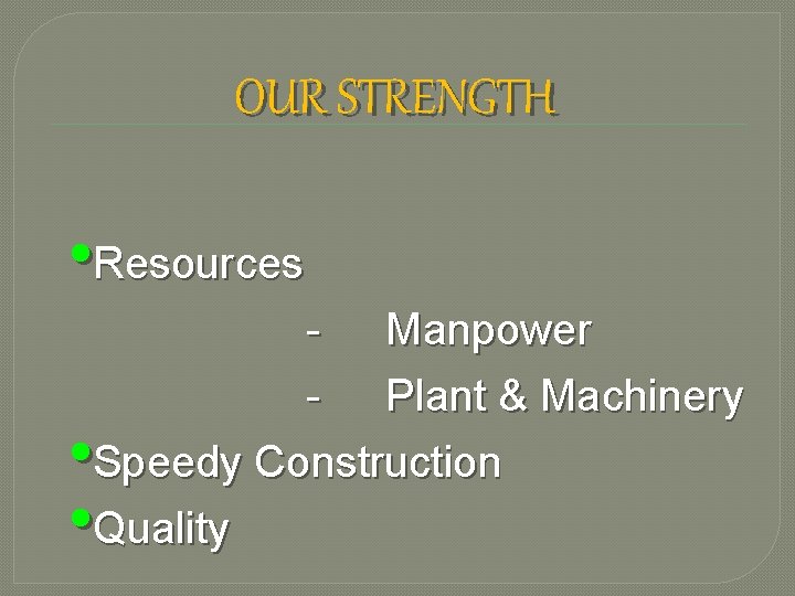 OUR STRENGTH • Resources - Manpower - Plant & Machinery Speedy Construction Quality •
