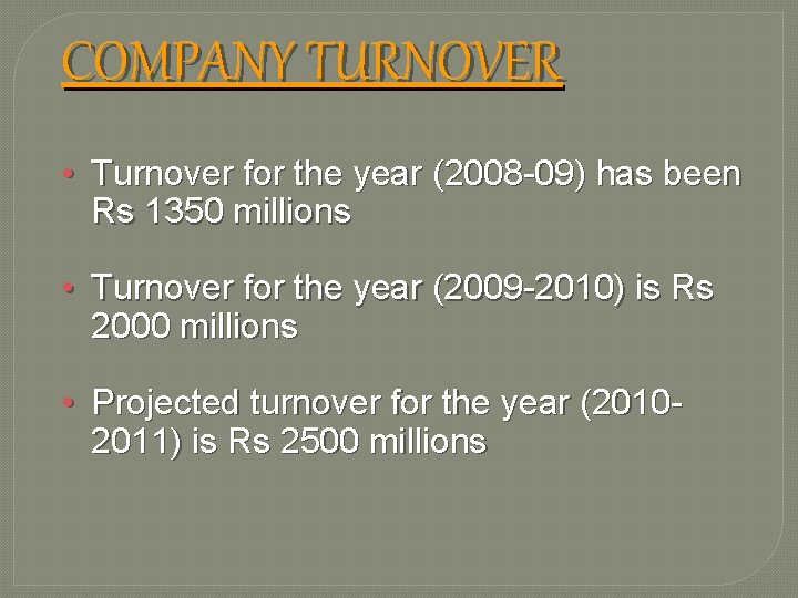 COMPANY TURNOVER • Turnover for the year (2008 -09) has been Rs 1350 millions