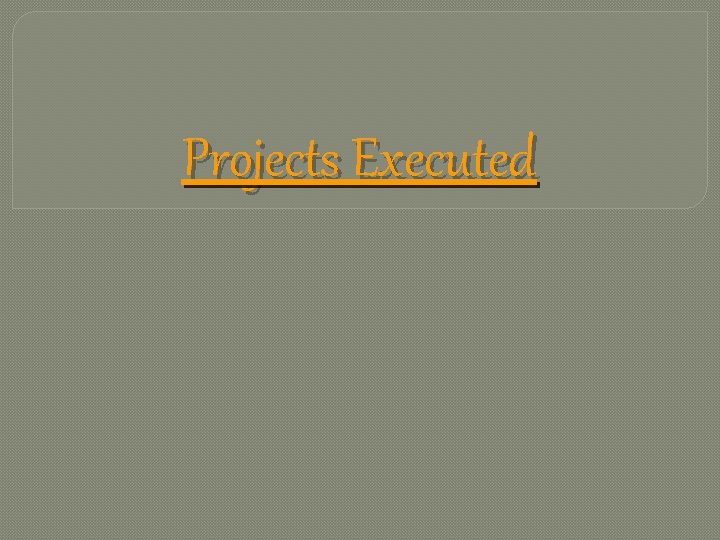 Projects Executed 