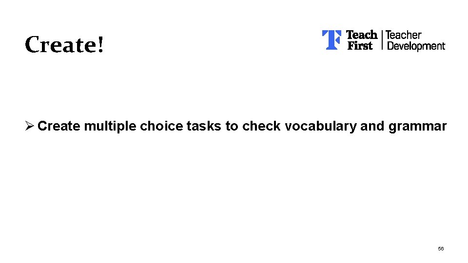 Create! Ø Create multiple choice tasks to check vocabulary and grammar 56 Create! Ø Create multiple choice tasks to check vocabulary and grammar 56