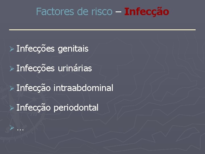 Factores de risco – Infecção _______________ Ø Infecções genitais Ø Infecções urinárias Ø Infecção