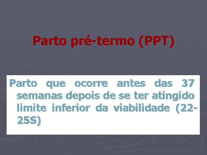 Parto pré-termo (PPT) Parto que ocorre antes das 37 semanas depois de se ter