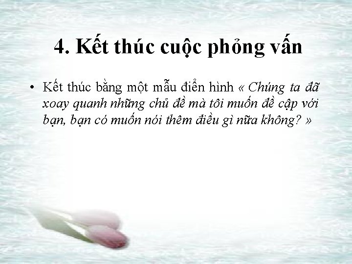 4. Kết thúc cuộc phỏng vấn • Kết thúc bằng một mẫu điển hình