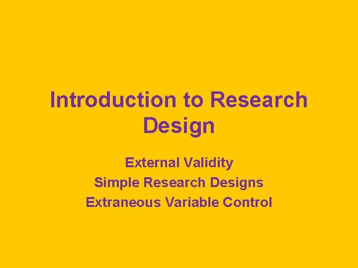 Introduction to Research Design External Validity Simple Research Designs Extraneous Variable Control 