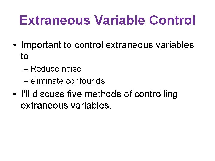 Extraneous Variable Control • Important to control extraneous variables to – Reduce noise –