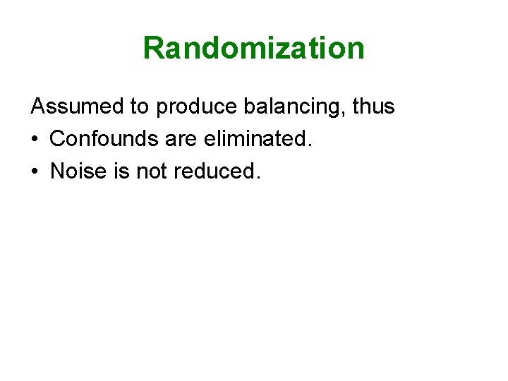 Randomization Assumed to produce balancing, thus • Confounds are eliminated. • Noise is not