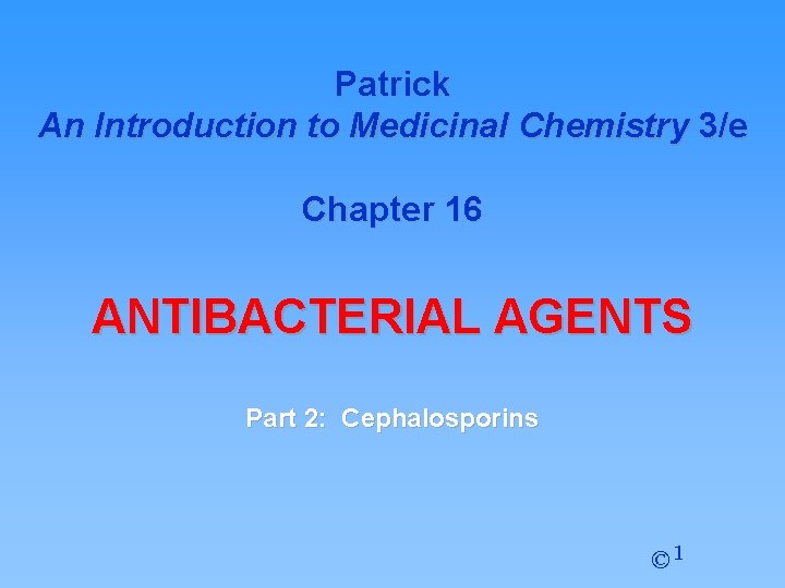 Patrick An Introduction to Medicinal Chemistry 3/e Chapter 16 ANTIBACTERIAL AGENTS Part 2: Cephalosporins