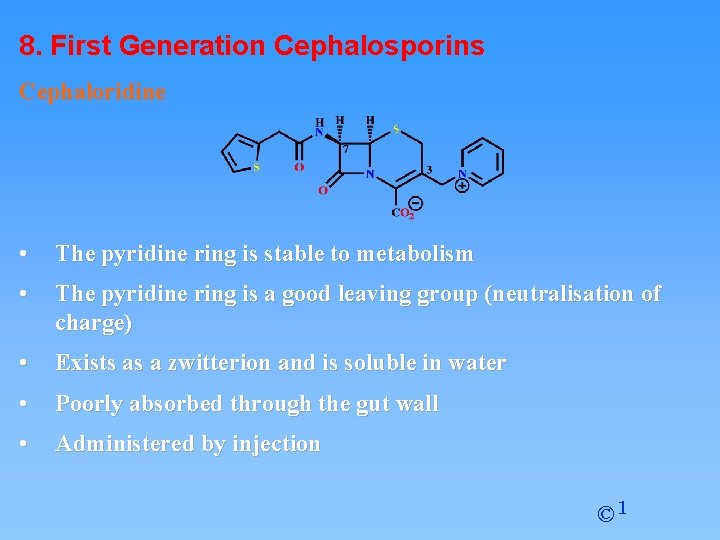 8. First Generation Cephalosporins Cephaloridine • The pyridine ring is stable to metabolism •