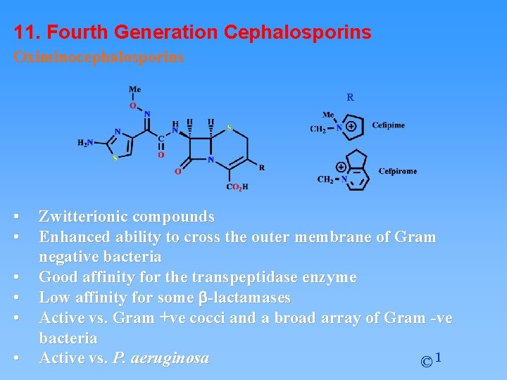 11. Fourth Generation Cephalosporins Oximinocephalosporins R • • • Zwitterionic compounds Enhanced ability to