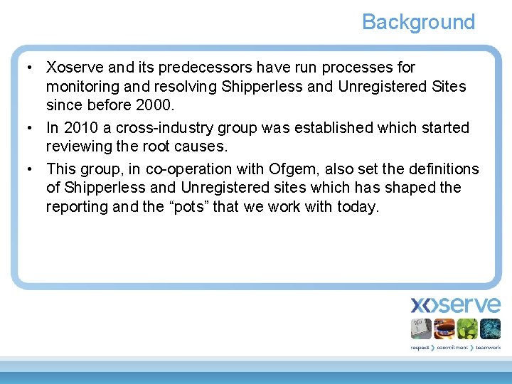 Background • Xoserve and its predecessors have run processes for monitoring and resolving Shipperless