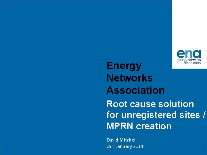 Energy Networks Association Root cause solution for unregistered sites / MPRN creation David Mitchell