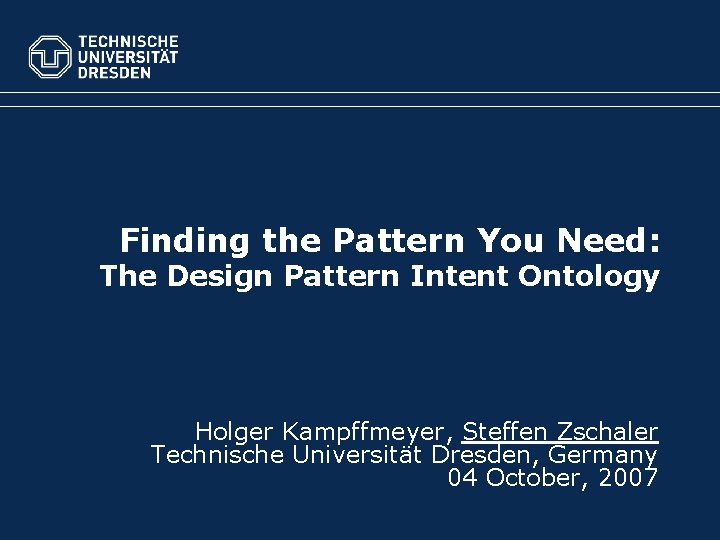 Finding the Pattern You Need: The Design Pattern Intent Ontology Holger Kampffmeyer, Steffen Zschaler