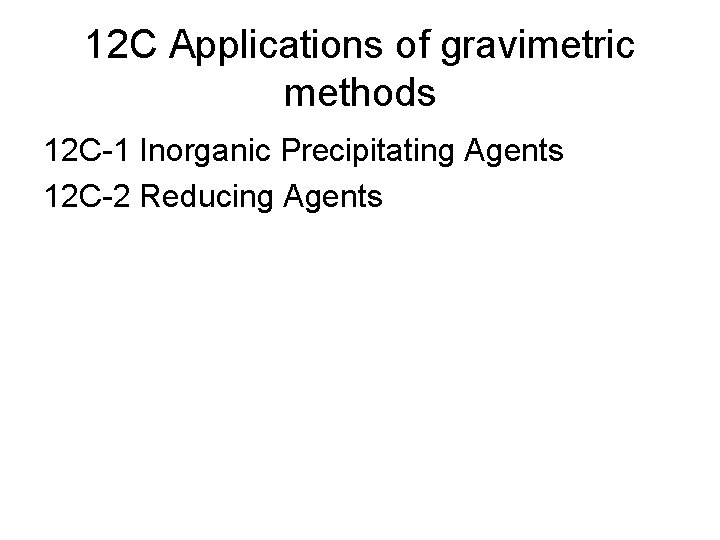 12 C Applications of gravimetric methods 12 C-1 Inorganic Precipitating Agents 12 C-2 Reducing