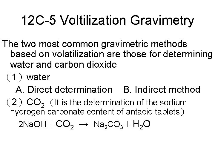 12 C-5 Voltilization Gravimetry The two most common gravimetric methods based on volatilization are