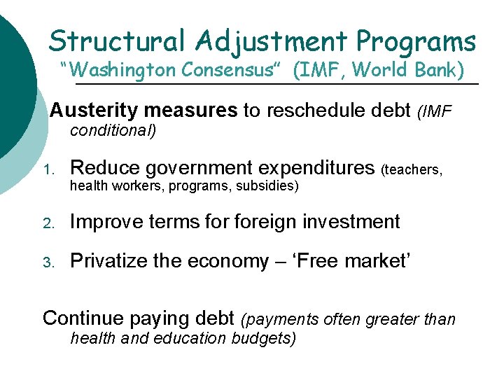 Structural Adjustment Programs “Washington Consensus” (IMF, World Bank) Austerity measures to reschedule debt (IMF Structural Adjustment Programs “Washington Consensus” (IMF, World Bank) Austerity measures to reschedule debt (IMF