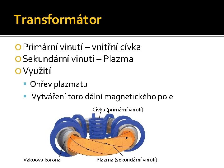 Transformátor Primární vinutí – vnitřní cívka Sekundární vinutí – Plazma Využití Ohřev plazmatu Vytváření