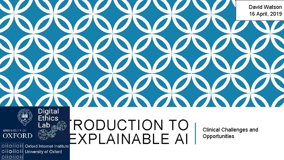 David Watson 16 April, 2019 INTRODUCTION TO EXPLAINABLE AI Clinical Challenges and Opportunities 