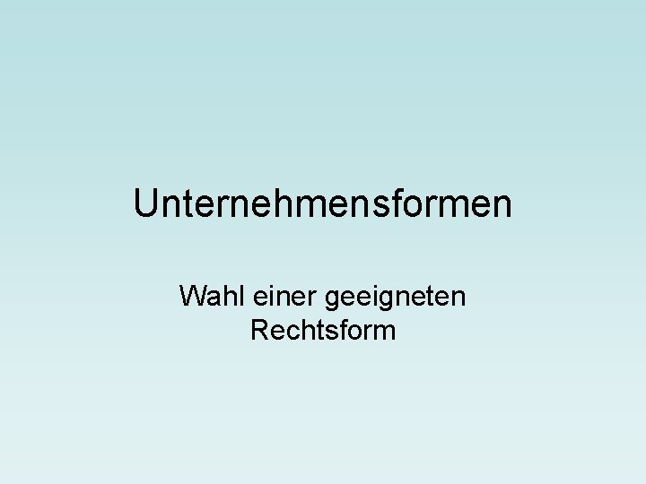 Unternehmensformen Wahl einer geeigneten Rechtsform 