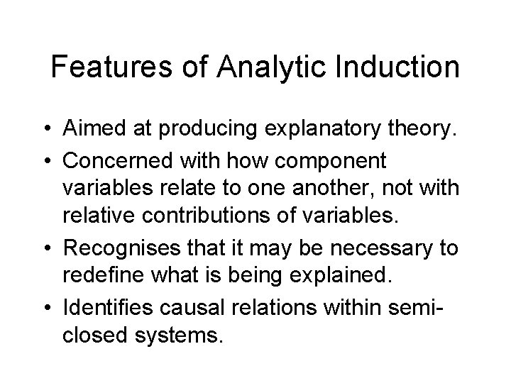 Features of Analytic Induction • Aimed at producing explanatory theory. • Concerned with how