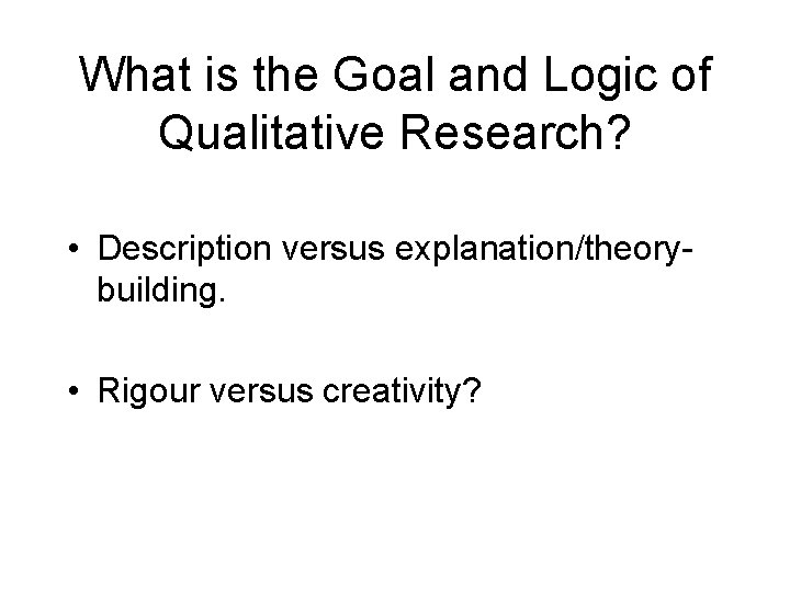 What is the Goal and Logic of Qualitative Research? • Description versus explanation/theorybuilding. •