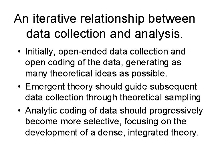 An iterative relationship between data collection and analysis. • Initially, open-ended data collection and