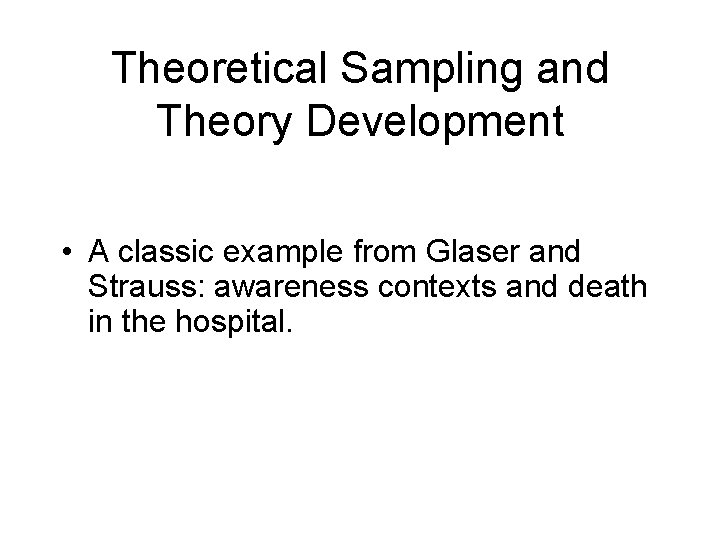 Theoretical Sampling and Theory Development • A classic example from Glaser and Strauss: awareness