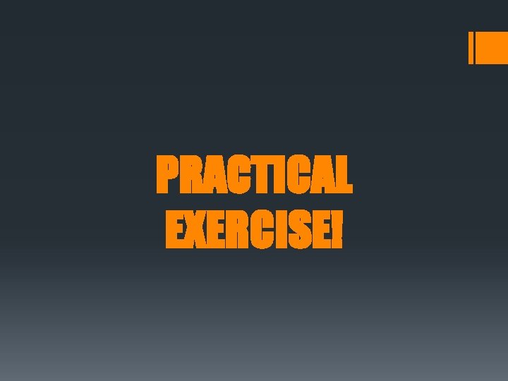 PRACTICAL EXERCISE! 