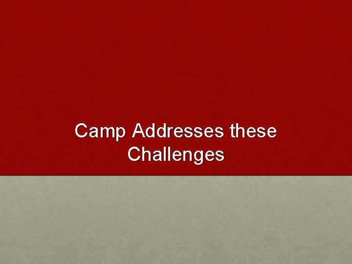 Camp Addresses these Challenges 