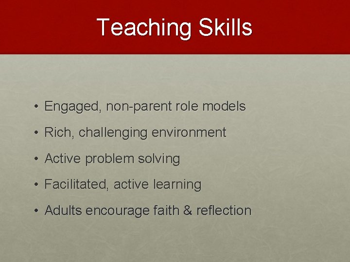 Teaching Skills • Engaged, non-parent role models • Rich, challenging environment • Active problem