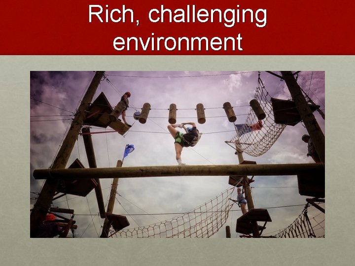 Rich, challenging environment 