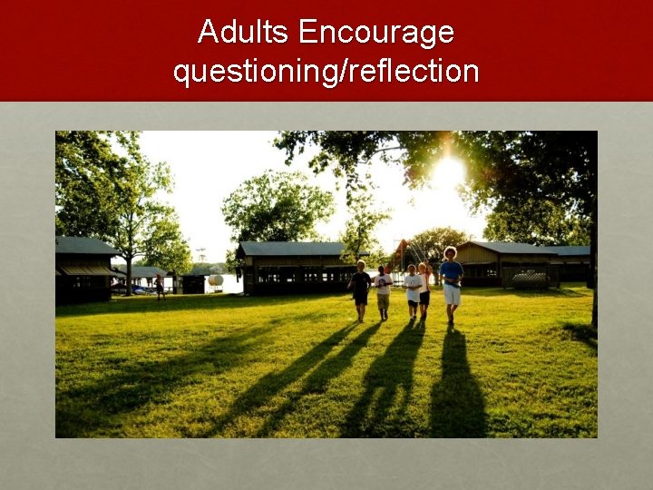 Adults Encourage questioning/reflection 