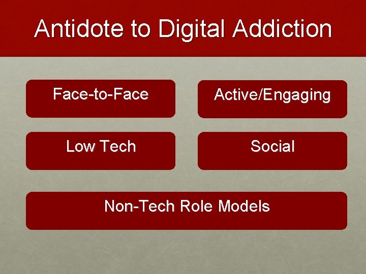 Antidote to Digital Addiction Face-to-Face Active/Engaging Low Tech Social Non-Tech Role Models 