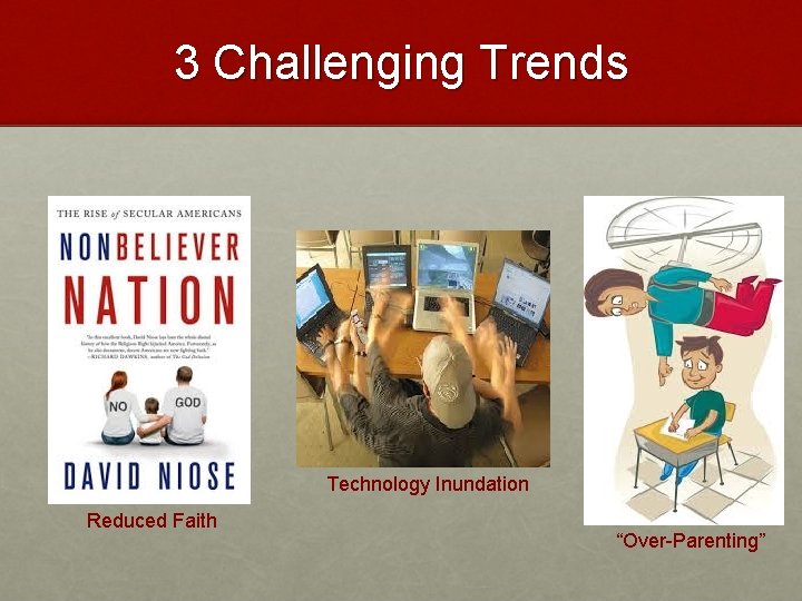 3 Challenging Trends Technology Inundation Reduced Faith “Over-Parenting” 