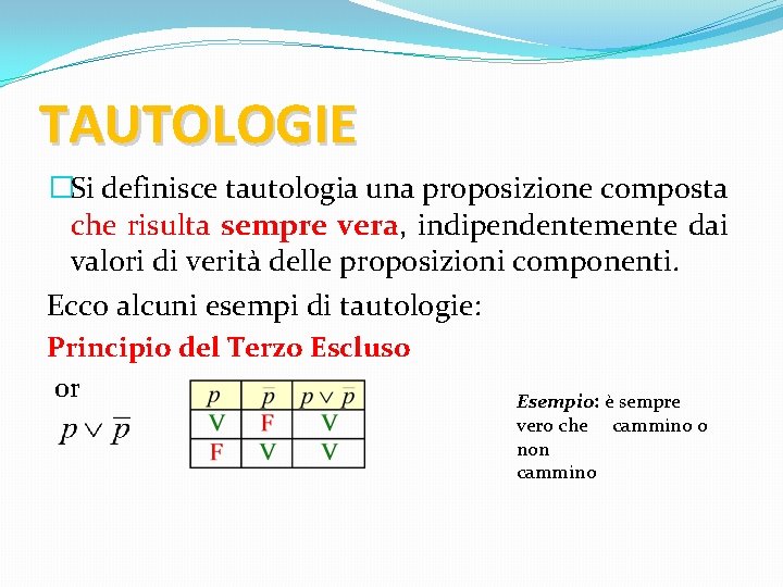 TAUTOLOGIE �Si definisce tautologia una proposizione composta che risulta sempre vera, indipendentemente dai valori