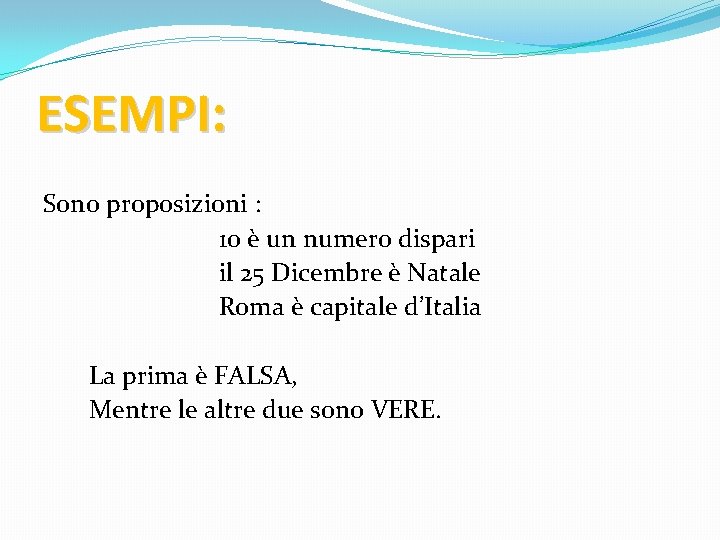 ESEMPI: Sono proposizioni : 10 è un numero dispari il 25 Dicembre è Natale