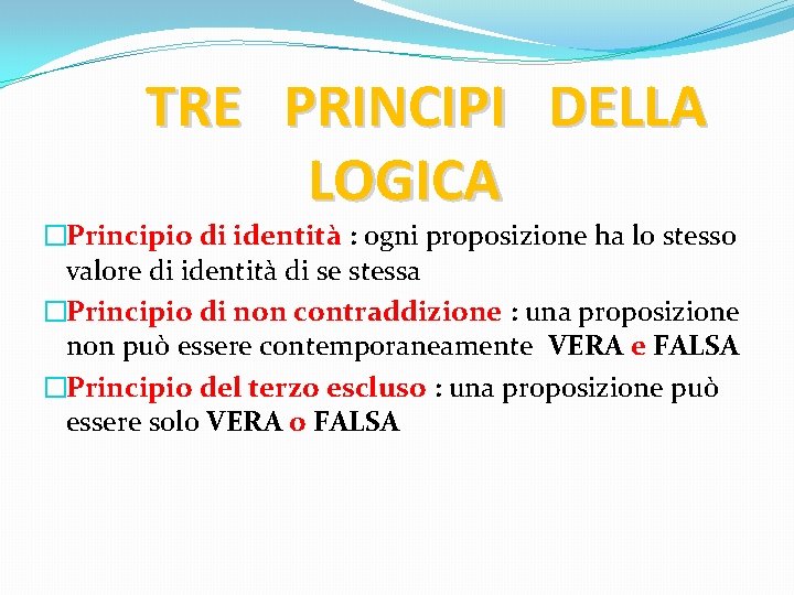 TRE PRINCIPI DELLA LOGICA �Principio di identità : ogni proposizione ha lo stesso valore