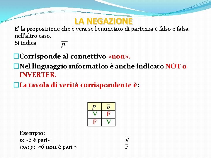 LA NEGAZIONE E’ la proposizione che è vera se l’enunciato di partenza è falso