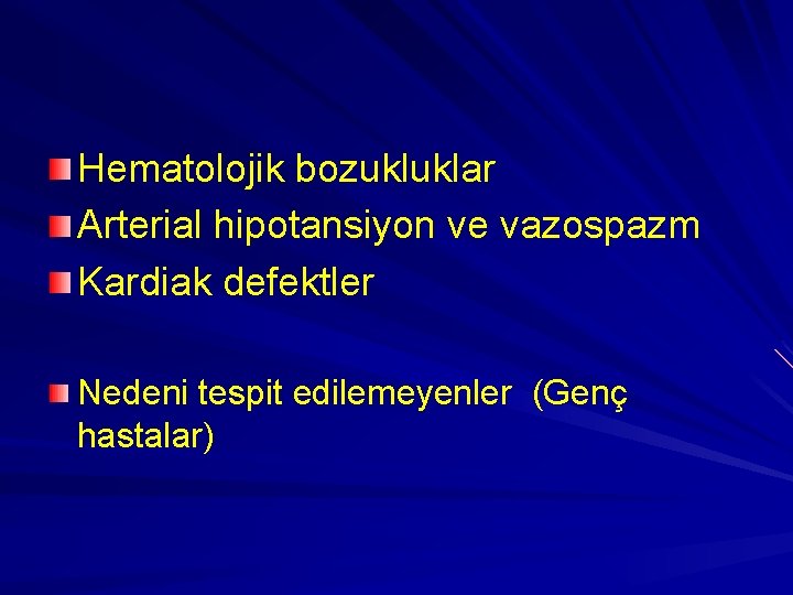 Hematolojik bozukluklar Arterial hipotansiyon ve vazospazm Kardiak defektler Nedeni tespit edilemeyenler (Genç hastalar) 