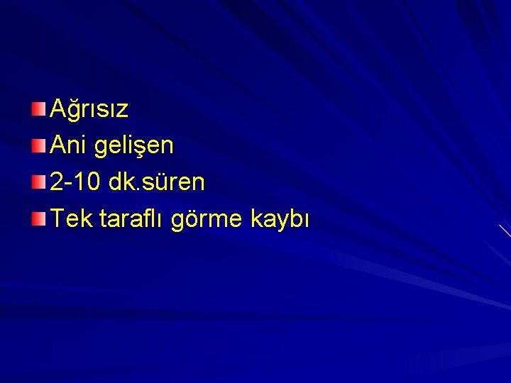 Ağrısız Ani gelişen 2 -10 dk. süren Tek taraflı görme kaybı 